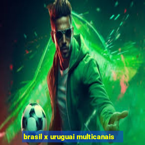 brasil x uruguai multicanais